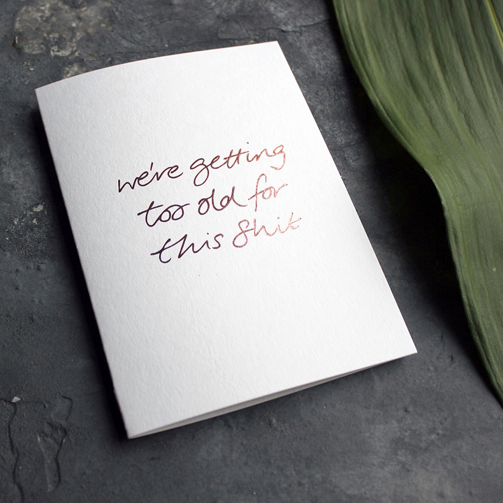 Text from a Friend, Hand Foiled Card - We're Getting Too Old For This Shit