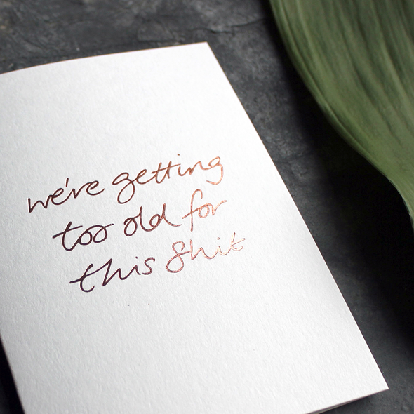 Text from a Friend, Hand Foiled Card - We're Getting Too Old For This Shit